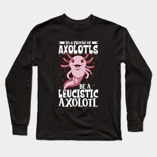 Be a Leucistic Axolotl Long Sleeve T-Shirt